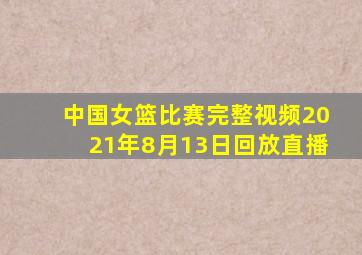 中国女篮比赛完整视频2021年8月13日回放直播