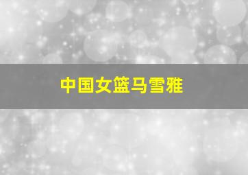 中国女篮马雪雅