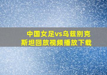 中国女足vs乌兹别克斯坦回放视频播放下载