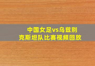 中国女足vs乌兹别克斯坦队比赛视频回放