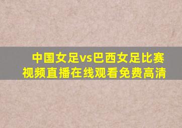 中国女足vs巴西女足比赛视频直播在线观看免费高清