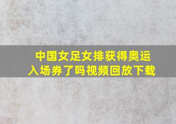 中国女足女排获得奥运入场券了吗视频回放下载