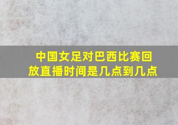 中国女足对巴西比赛回放直播时间是几点到几点