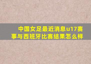 中国女足最近消息u17赛事与西班牙比赛结果怎么样