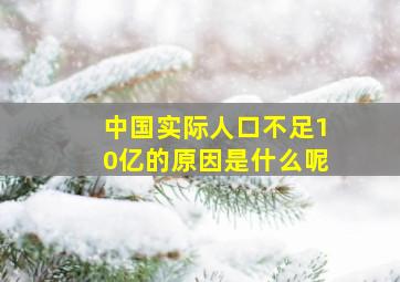 中国实际人口不足10亿的原因是什么呢