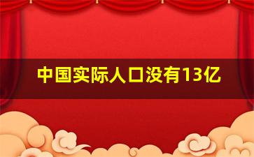 中国实际人口没有13亿