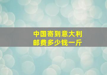 中国寄到意大利邮费多少钱一斤