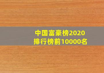 中国富豪榜2020排行榜前10000名