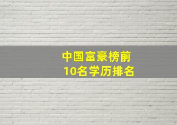 中国富豪榜前10名学历排名