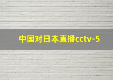 中国对日本直播cctv-5