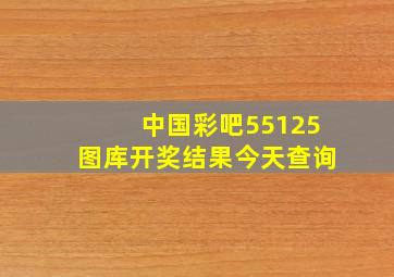 中国彩吧55125图库开奖结果今天查询