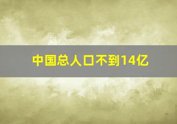 中国总人口不到14亿