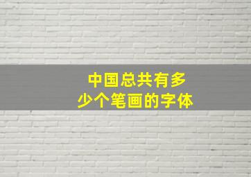 中国总共有多少个笔画的字体