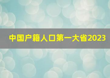 中国户籍人口第一大省2023