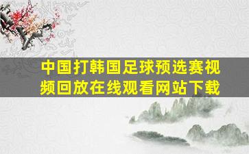 中国打韩国足球预选赛视频回放在线观看网站下载