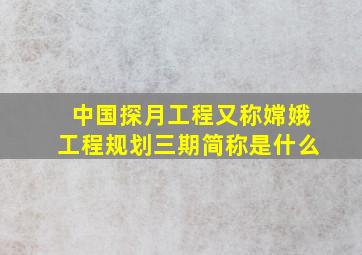 中国探月工程又称嫦娥工程规划三期简称是什么