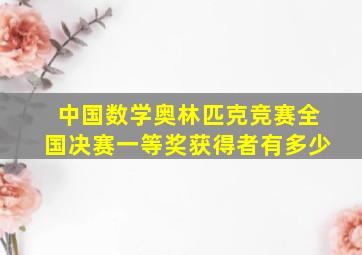 中国数学奥林匹克竞赛全国决赛一等奖获得者有多少