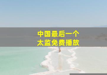 中国最后一个太监免费播放