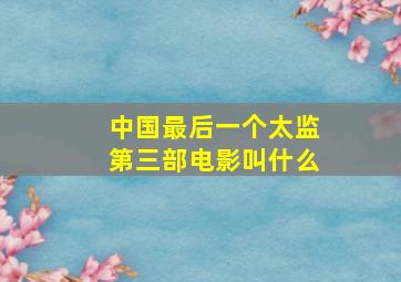 中国最后一个太监第三部电影叫什么