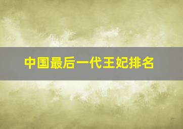 中国最后一代王妃排名