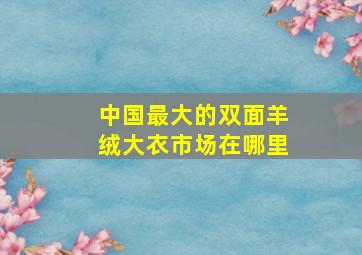 中国最大的双面羊绒大衣市场在哪里