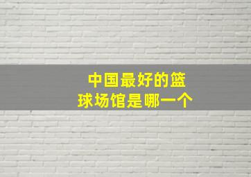 中国最好的篮球场馆是哪一个