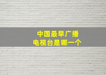 中国最早广播电视台是哪一个