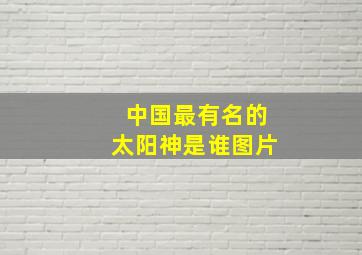 中国最有名的太阳神是谁图片