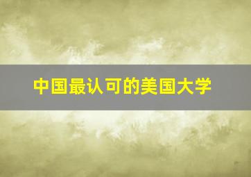 中国最认可的美国大学