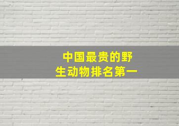 中国最贵的野生动物排名第一