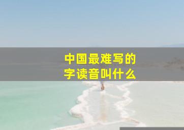 中国最难写的字读音叫什么