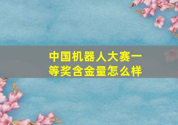 中国机器人大赛一等奖含金量怎么样