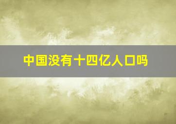 中国没有十四亿人口吗