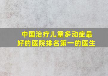 中国治疗儿童多动症最好的医院排名第一的医生