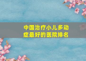 中国治疗小儿多动症最好的医院排名