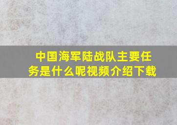 中国海军陆战队主要任务是什么呢视频介绍下载