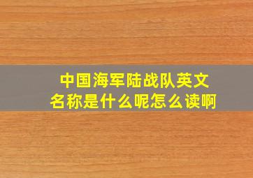 中国海军陆战队英文名称是什么呢怎么读啊