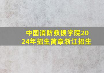 中国消防救援学院2024年招生简章浙江招生