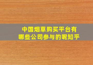 中国烟草购买平台有哪些公司参与的呢知乎