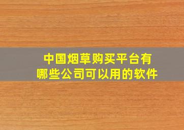 中国烟草购买平台有哪些公司可以用的软件