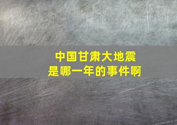 中国甘肃大地震是哪一年的事件啊