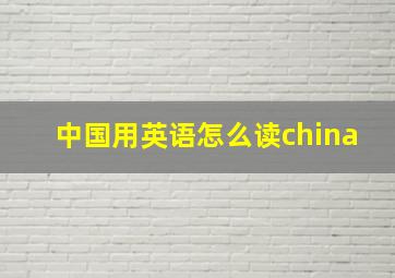 中国用英语怎么读china