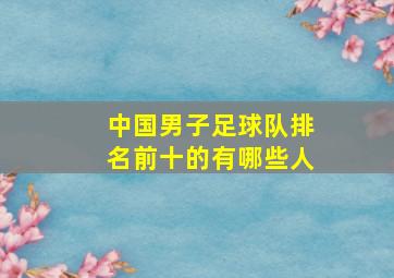 中国男子足球队排名前十的有哪些人