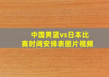 中国男篮vs日本比赛时间安排表图片视频