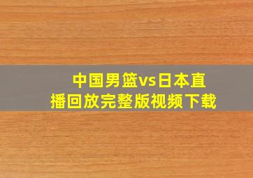 中国男篮vs日本直播回放完整版视频下载