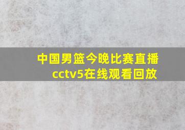 中国男篮今晚比赛直播cctv5在线观看回放