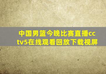 中国男篮今晚比赛直播cctv5在线观看回放下载视屏