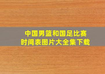 中国男篮和国足比赛时间表图片大全集下载