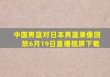 中国男篮对日本男篮录像回放6月19日直播视屏下载