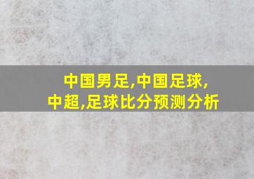 中国男足,中国足球,中超,足球比分预测分析